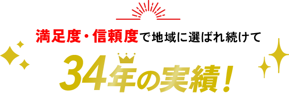 満足度・信頼度で地域に選ばれ続けて34年の実績!
